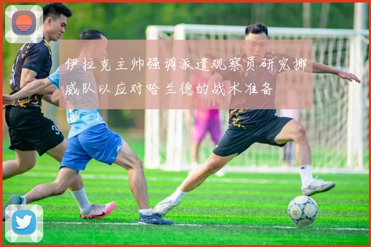 伊拉克主帅强调派遣观察员研究挪威队以应对哈兰德的战术准备