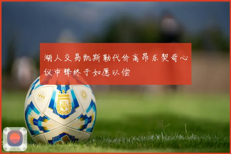 湖人交易凯斯勒代价高昂东契奇心仪中锋终于如愿以偿