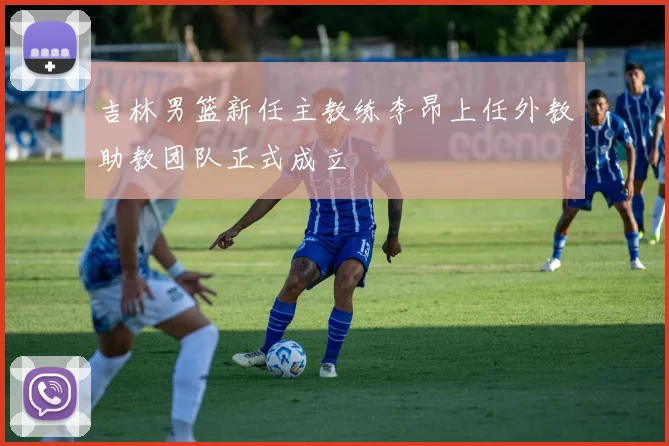 吉林男篮新任主教练李昂上任外教助教团队正式成立