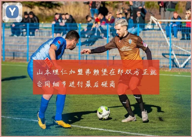 山本理仁加盟弗赖堡在即双方正就合同细节进行最后磋商